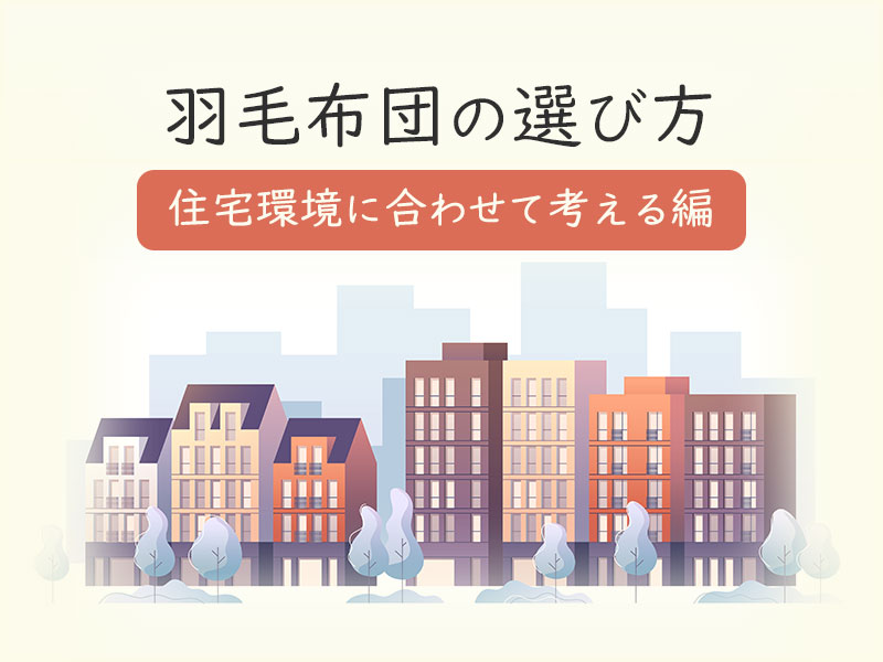 住宅環境に合わせたあなたにぴったりの羽毛布団の選び方とポイントについて解説します